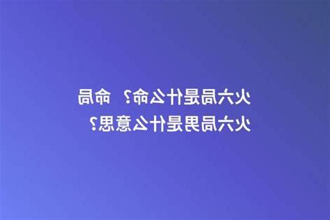 命局 火六局是什么意思